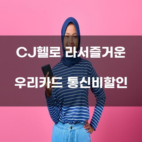 CJ헬로 라서즐거운 우리카드 통신비할인