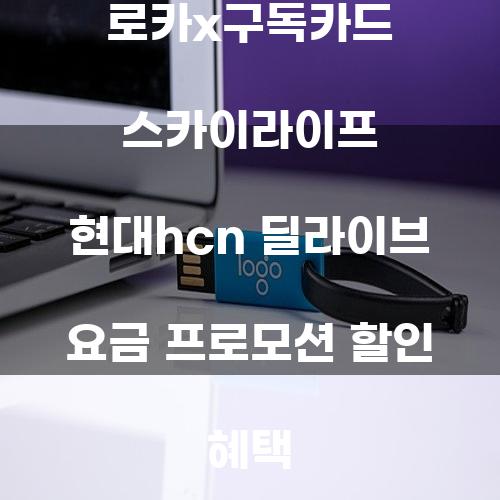 로카x구독카드 스카이라이프 현대hcn 딜라이브 요금 프로모션 할인 혜택