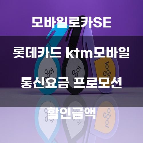 모바일로카SE 롯데카드 ktm모바일 통신요금 프로모션 할인금액