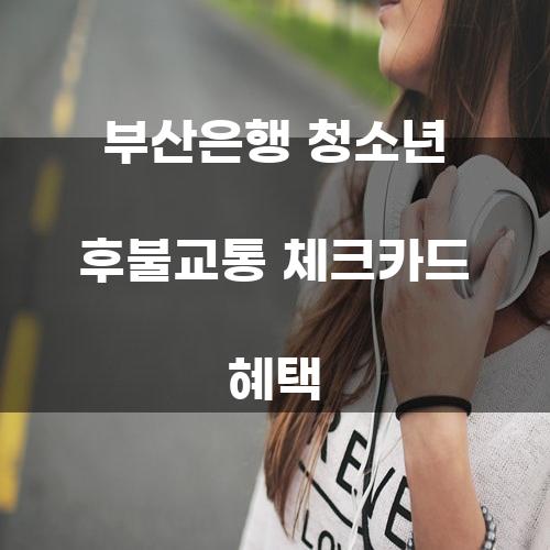 부산은행 청소년 후불교통 체크카드 혜택