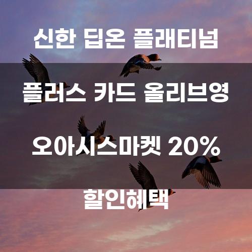 신한 딥온 플래티넘 플러스 카드와 올리브영 오아시스마켓 20% 할인혜택