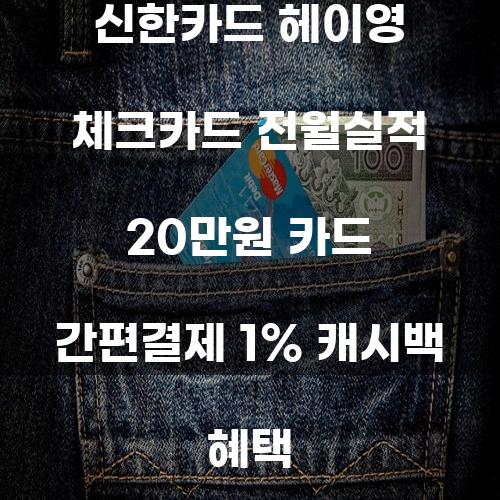 신한카드 헤이영 체크카드 전월실적 20만원 카드 간편결제 1% 캐시백 혜택