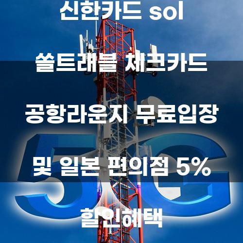 신한카드 SOL 쏠트래블 체크카드: 공항 라운지 무료 입장 및 일본 편의점 5% 할인 혜택