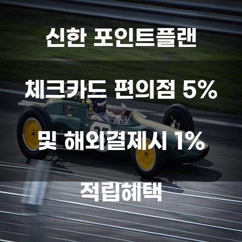 신한 포인트플랜 체크카드: 편의점 5% 및 해외결제시 1% 적립혜택