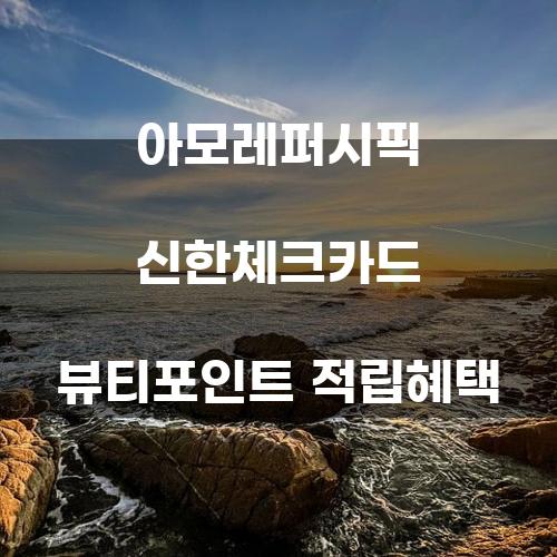 아모레퍼시픽 신한체크카드 뷰티포인트 적립혜택