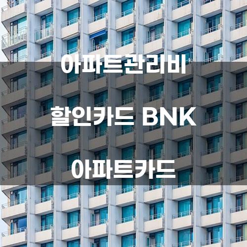 아파트관리비 할인카드: BNK 아파트카드의 모든 것