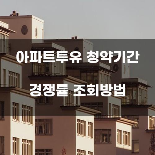 아파트투유 청약기간 경쟁률 조회방법