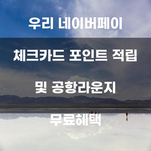 우리 네이버페이 체크카드 포인트 적립 및 공항라운지 무료혜택