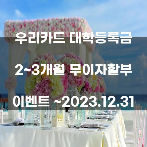 우리카드 대학등록금 2~3개월 무이자할부 이벤트 ~2023.12.31