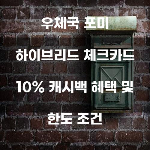 우체국 포미 하이브리드 체크카드 10% 캐시백 혜택 및 한도 조건