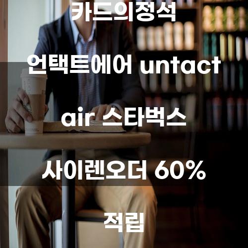 카드의정석 언택트에어: 스타벅스 사이렌오더 60% 적립의 모든 것