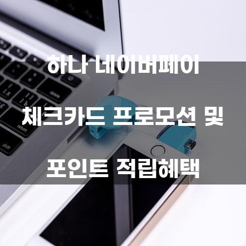 하나 네이버페이 체크카드 프로모션 및 포인트 적립혜택