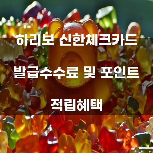 하리보 신한체크카드 발급수수료 및 포인트 적립혜택