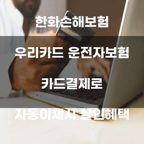 한화손해보험 우리카드 운전자보험 카드결제로 자동이체시 할인혜택