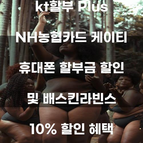 kt할부 Plus NH농협카드: 케이티 휴대폰 할부금 할인 및 배스킨라빈스 10% 할인 혜택