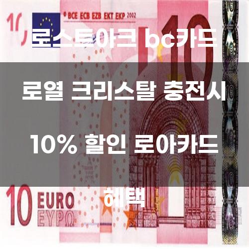 로스트아크 BC카드 로열 크리스탈 충전시 10% 할인 로아카드 혜택