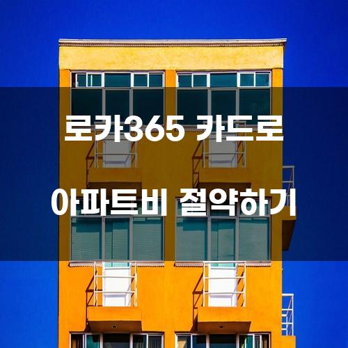 로카365 카드로 아파트비 절약하기