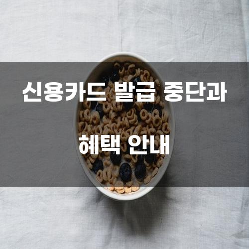 신용카드 발급 중단과 혜택 안내