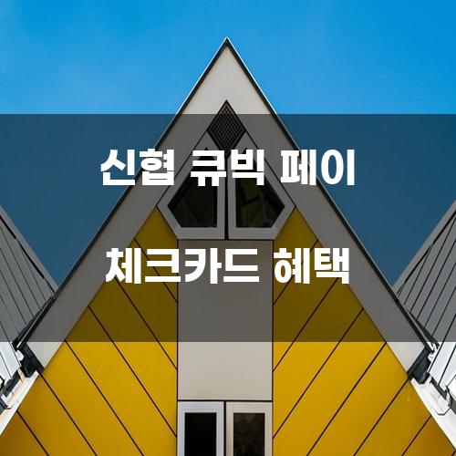 신협 큐빅 페이 체크카드 혜택