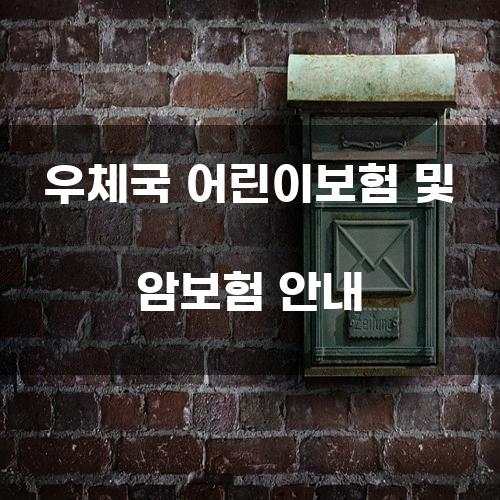 우체국 어린이보험 및 암보험 안내