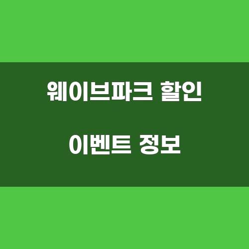 웨이브파크 할인 이벤트 정보