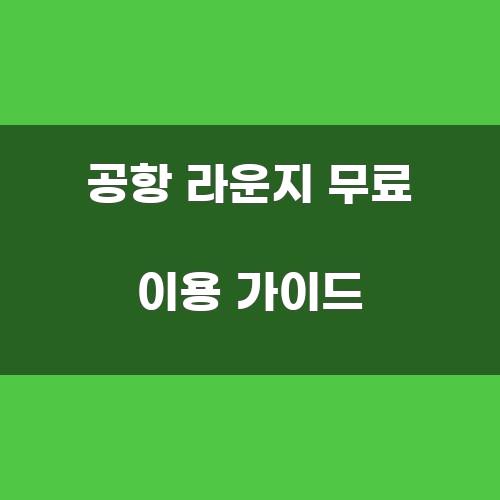 공항 라운지 무료 이용 가이드