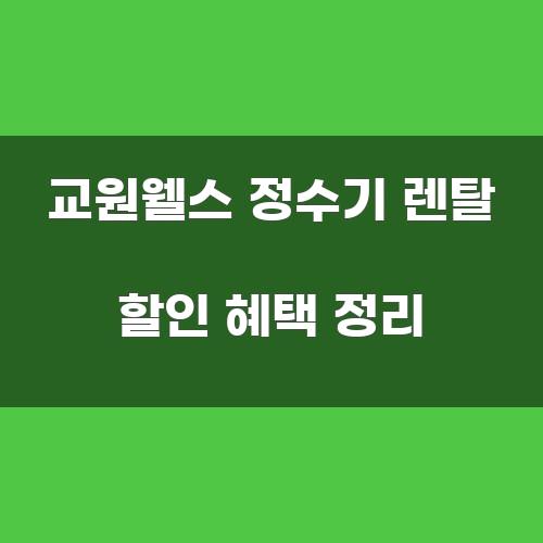 교원웰스 정수기 렌탈 할인 혜택 정리