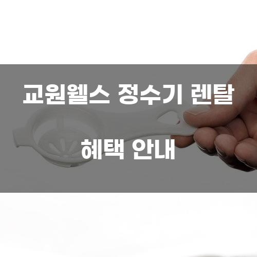 교원웰스 정수기 렌탈 혜택 안내