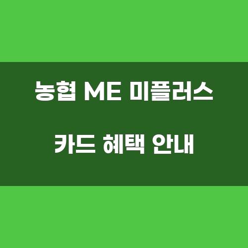 농협 ME 미플러스 카드 혜택 안내