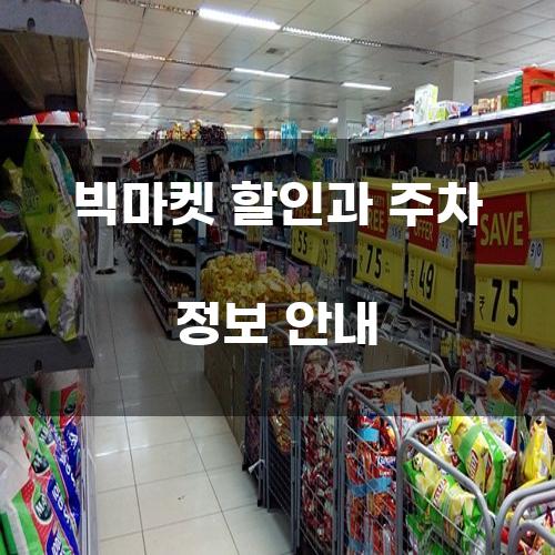 빅마켓 할인과 주차 정보 안내