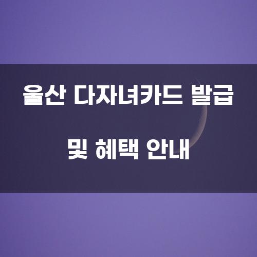 울산 다자녀카드 발급 및 혜택 안내