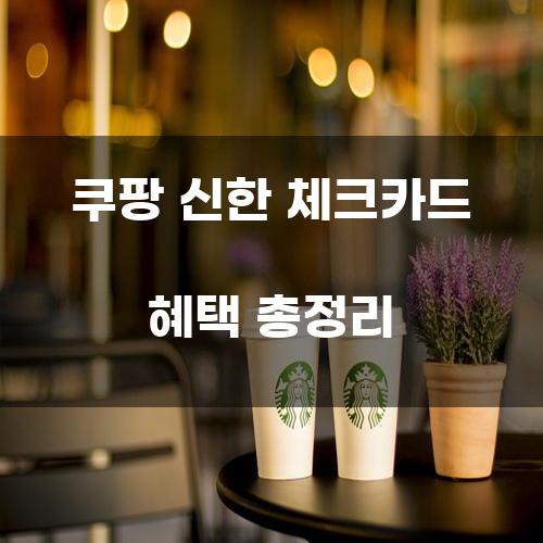 쿠팡 신한 체크카드 혜택 총정리