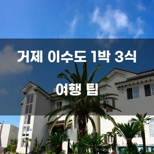 거제 이수도 1박 3식 여행 팁