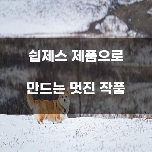 쉽제스 제품으로 만드는 멋진 작품