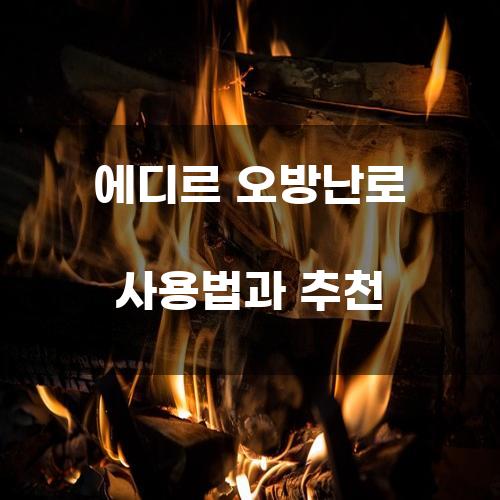 에디르 오방난로 사용법과 추천