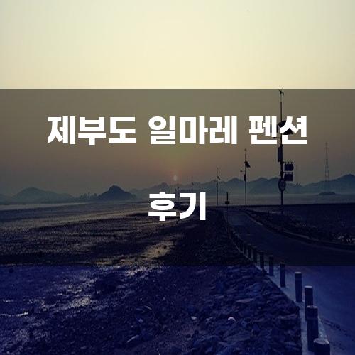 제부도 일마레 펜션 후기