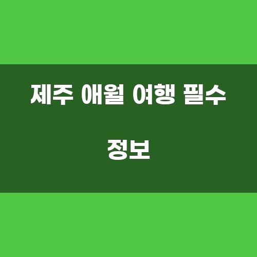 제주 애월 여행 필수 정보