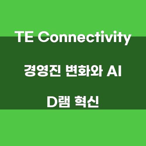 TE Connectivity 경영진 변화와 AI D램 혁신