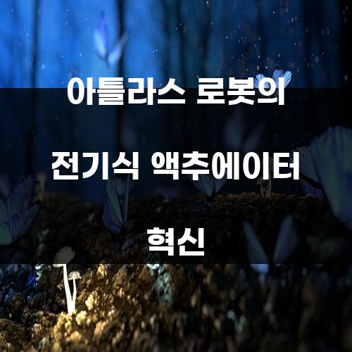 아틀라스 로봇의 전기식 액추에이터 혁신