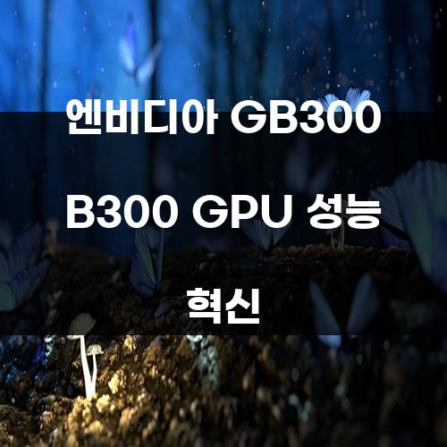 엔비디아 GB300 B300 GPU 성능 혁신