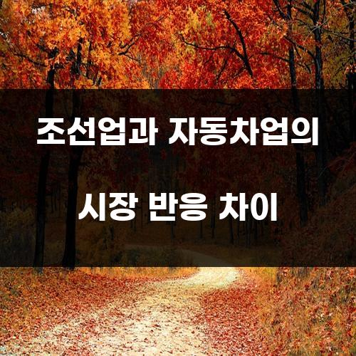 조선업과 자동차업의 시장 반응 차이