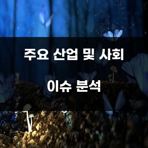 주요 산업 및 사회 이슈 분석