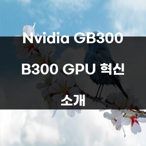 Nvidia GB300 B300 GPU 혁신 소개